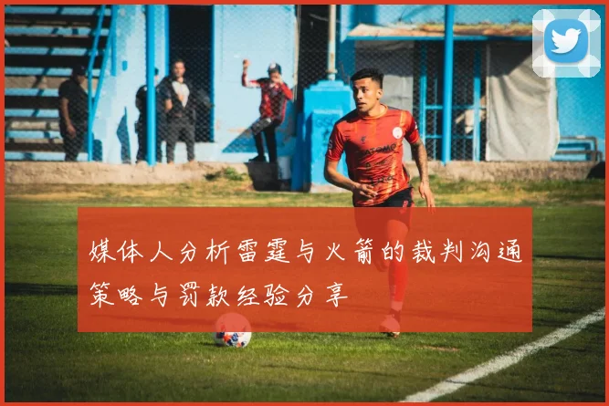 媒体人分析雷霆与火箭的裁判沟通策略与罚款经验分享
