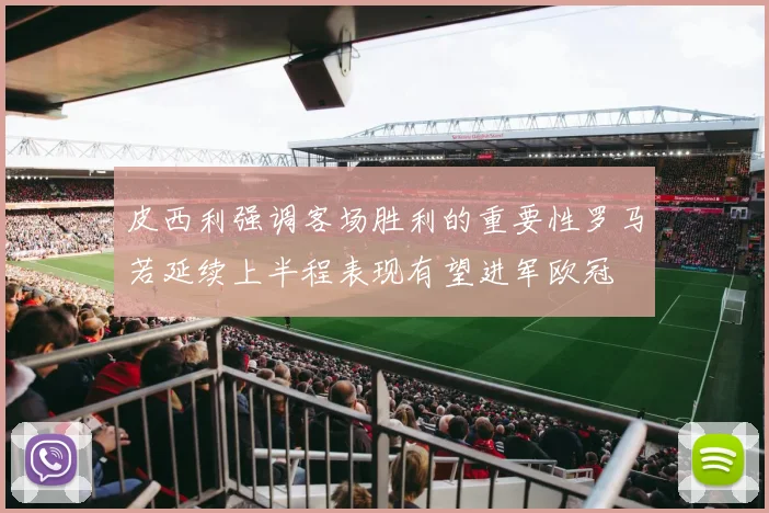 皮西利强调客场胜利的重要性罗马若延续上半程表现有望进军欧冠