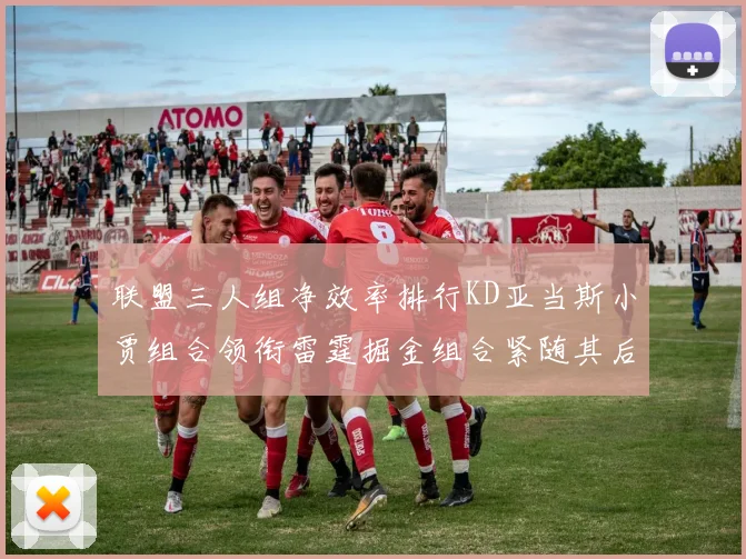 联盟三人组净效率排行KD亚当斯小贾组合领衔雷霆掘金组合紧随其后