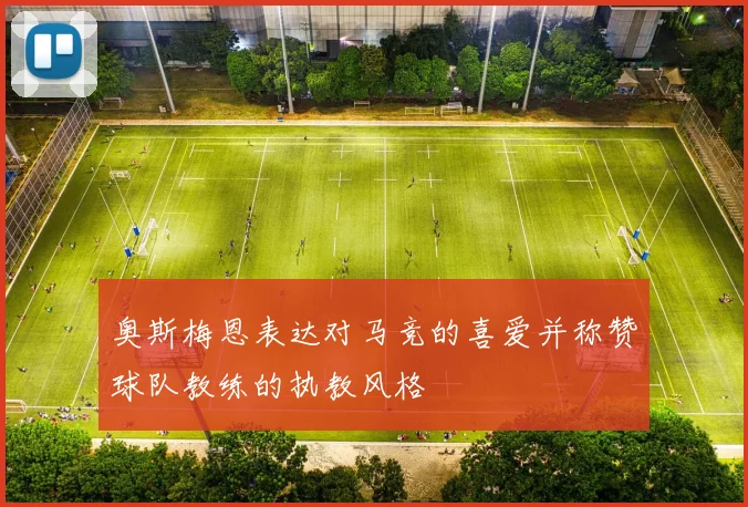 奥斯梅恩表达对马竞的喜爱并称赞球队教练的执教风格