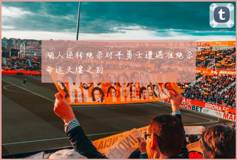 湖人逆转绝杀对手勇士遭遇准绝杀命运天壤之别