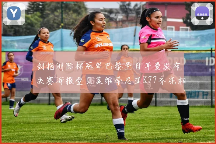 剑指洲际杯冠军巴黎圣日耳曼发布决赛海报登贝莱维蒂尼亚K77齐亮相