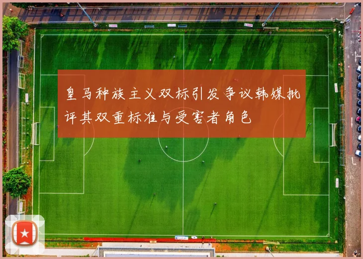 皇马种族主义双标引发争议韩媒批评其双重标准与受害者角色
