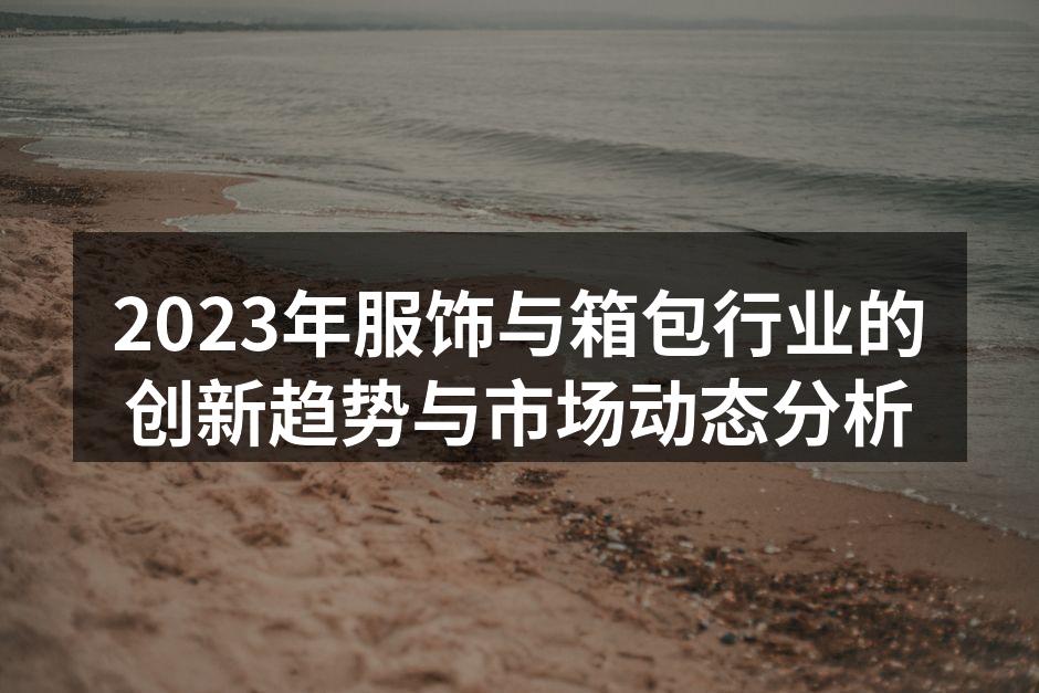 2023年服饰与箱包行业的创新趋势与市场